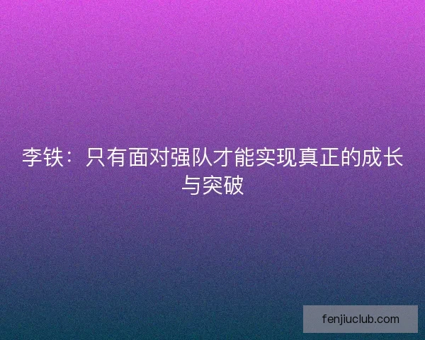 李铁：只有面对强队才能实现真正的成长与突破
